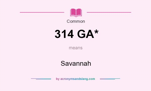 What does 314 GA* mean? It stands for Savannah