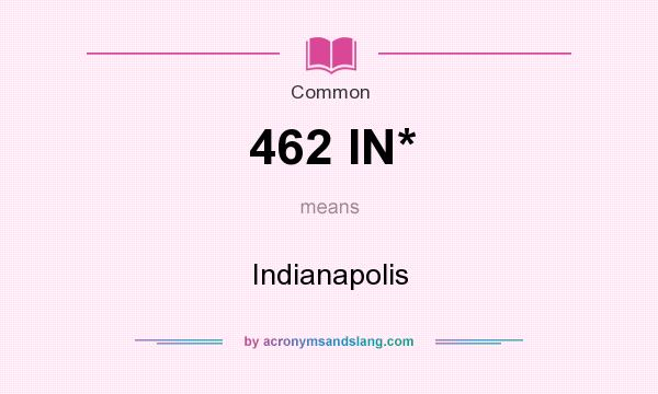 What does 462 IN* mean? It stands for Indianapolis