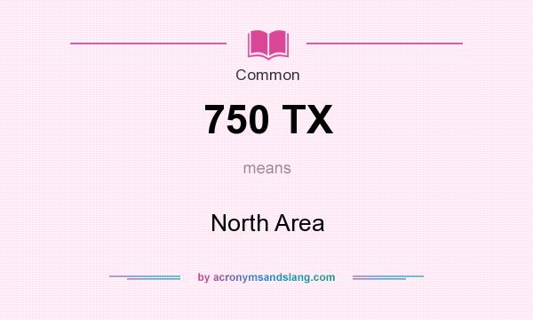 What does 750 TX mean? It stands for North Area
