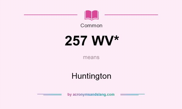 What does 257 WV* mean? It stands for Huntington