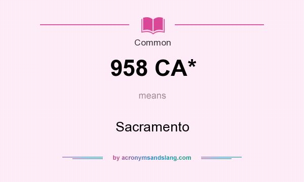 What does 958 CA* mean? It stands for Sacramento