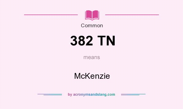 What does 382 TN mean? It stands for McKenzie
