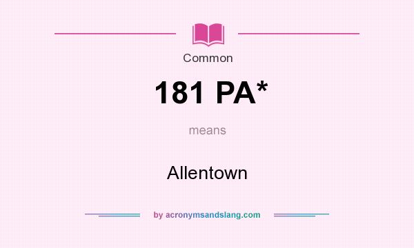 What does 181 PA* mean? It stands for Allentown
