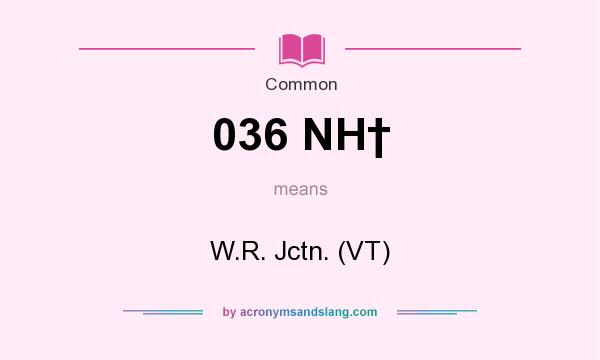 What does 036 NH† mean? It stands for W.R. Jctn. (VT)