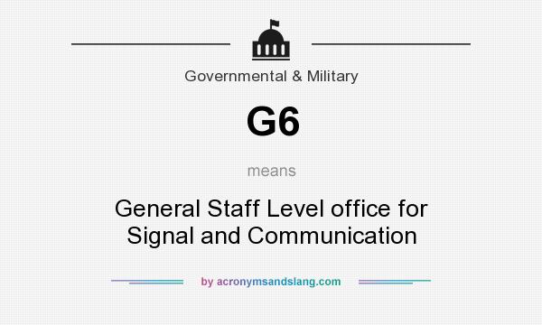 What does G6 mean? It stands for General Staff Level office for Signal and Communication