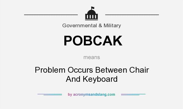 What does POBCAK mean? It stands for Problem Occurs Between Chair And Keyboard
