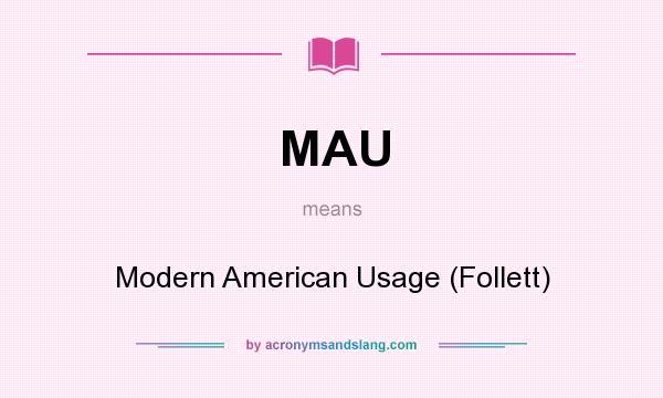What does MAU mean? It stands for Modern American Usage (Follett)