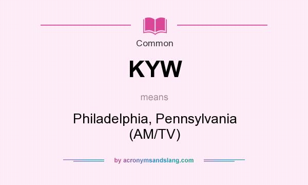 What does KYW mean? It stands for Philadelphia, Pennsylvania (AM/TV)