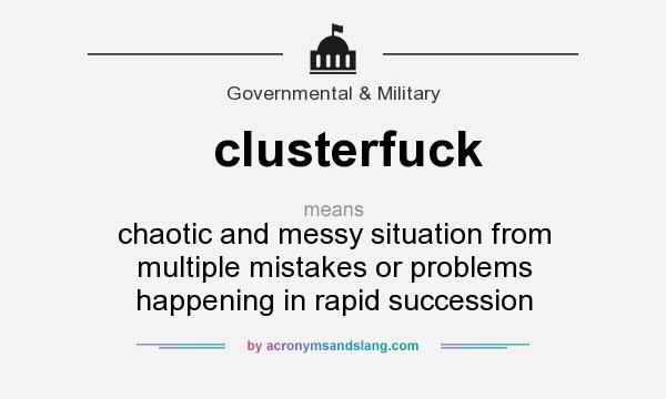What does clusterfuck mean? It stands for chaotic and messy situation from multiple mistakes or problems happening in rapid succession