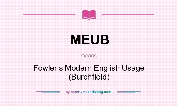 What does MEUB mean? It stands for Fowler’s Modern English Usage (Burchfield)