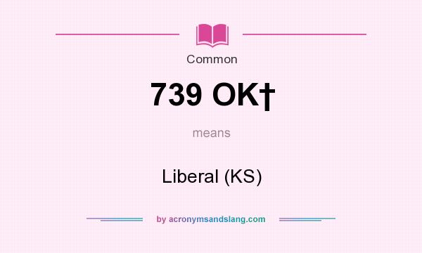 What does 739 OK† mean? It stands for Liberal (KS)
