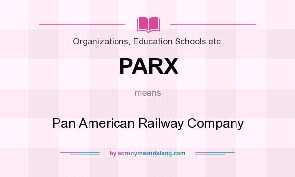 What does PARX mean? It stands for Pan American Railway Company