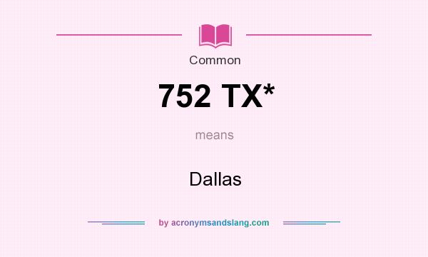 What does 752 TX* mean? It stands for Dallas