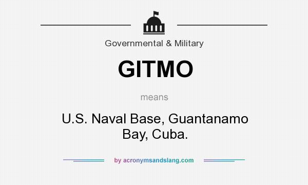 What does GITMO mean? It stands for U.S. Naval Base, Guantanamo Bay, Cuba.
