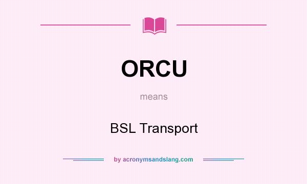 What does ORCU mean? It stands for BSL Transport
