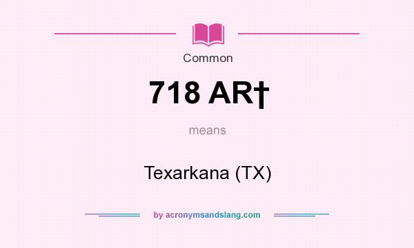 What does 718 AR† mean? It stands for Texarkana (TX)