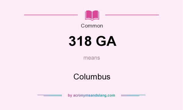 What does 318 GA mean? It stands for Columbus