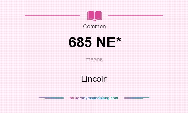 What does 685 NE* mean? It stands for Lincoln