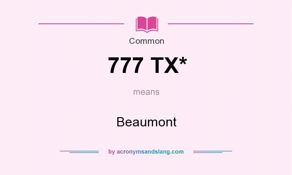 What does 777 TX* mean? It stands for Beaumont