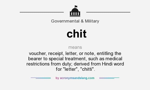 What does chit mean? It stands for voucher, receipt, letter, or note, entitling the bearer to special treatment, such as medical restrictions from duty; derived from Hindi word for letter, chitti.