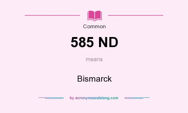 What does 585 ND mean? It stands for Bismarck