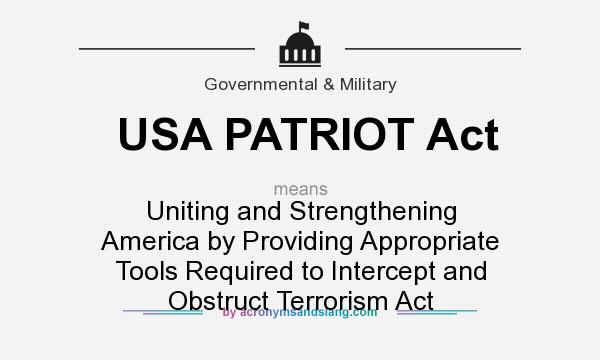 What does USA PATRIOT Act mean? It stands for Uniting and Strengthening America by Providing Appropriate Tools Required to Intercept and Obstruct Terrorism Act