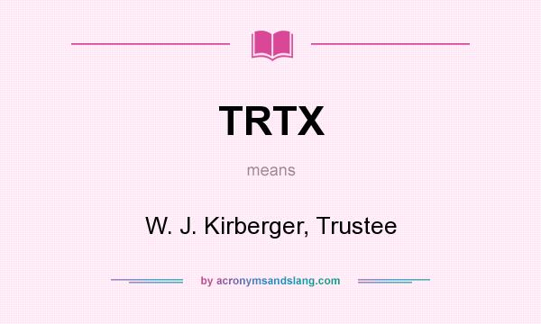 What does TRTX mean? It stands for W. J. Kirberger, Trustee
