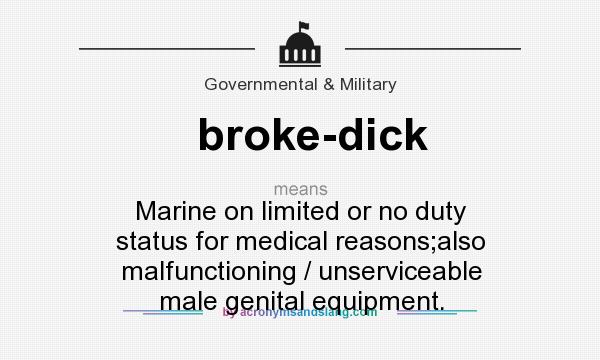 What does broke-dick mean? It stands for Marine on limited or no duty status for medical reasons;also malfunctioning / unserviceable male genital equipment.