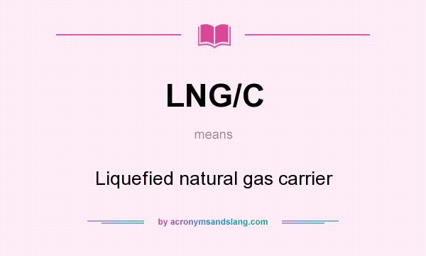 What does LNG/C mean? It stands for Liquefied natural gas carrier