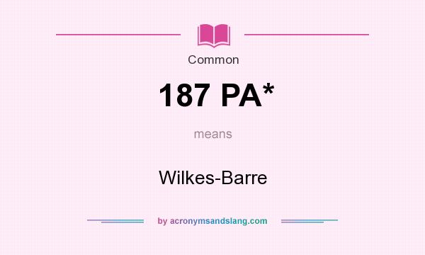 What does 187 PA* mean? It stands for Wilkes-Barre