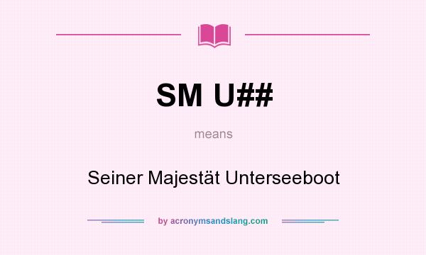 What does SM U## mean? It stands for Seiner Majestät Unterseeboot
