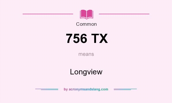 What does 756 TX mean? It stands for Longview