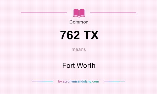 What does 762 TX mean? It stands for Fort Worth