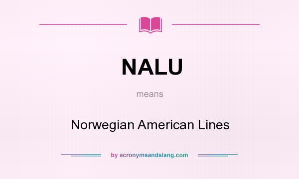 What does NALU mean? It stands for Norwegian American Lines