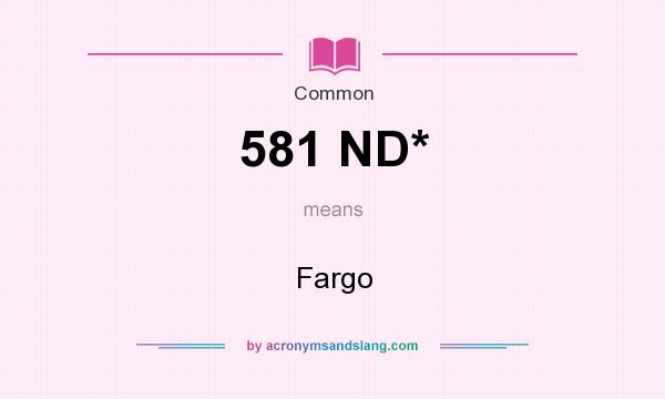 What does 581 ND* mean? It stands for Fargo