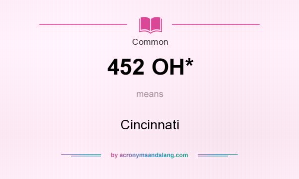 What does 452 OH* mean? It stands for Cincinnati
