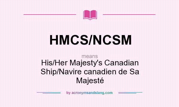 What does HMCS/NCSM mean? It stands for His/Her Majesty`s Canadian Ship/Navire canadien de Sa Majesté