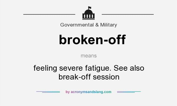 What does broken-off mean? It stands for feeling severe fatigue. See also break-off session