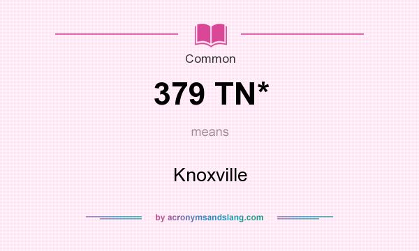 What does 379 TN* mean? It stands for Knoxville