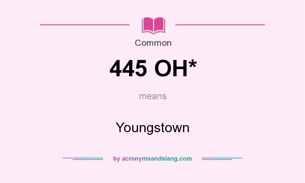 What does 445 OH* mean? It stands for Youngstown