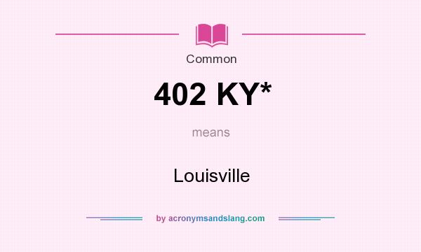 What does 402 KY* mean? It stands for Louisville