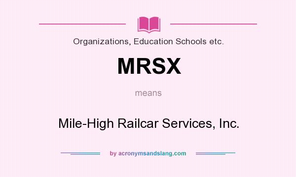 What does MRSX mean? It stands for Mile-High Railcar Services, Inc.