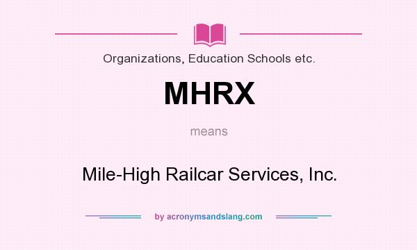 What does MHRX mean? It stands for Mile-High Railcar Services, Inc.