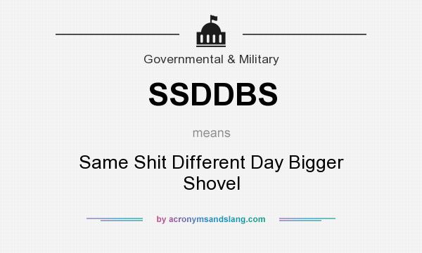 What does SSDDBS mean? It stands for Same Shit Different Day Bigger Shovel