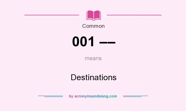 What does 001 –– mean? It stands for Destinations