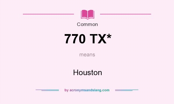 What does 770 TX* mean? It stands for Houston