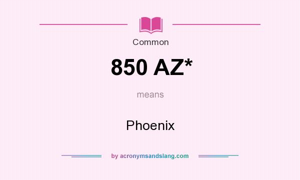 What does 850 AZ* mean? It stands for Phoenix