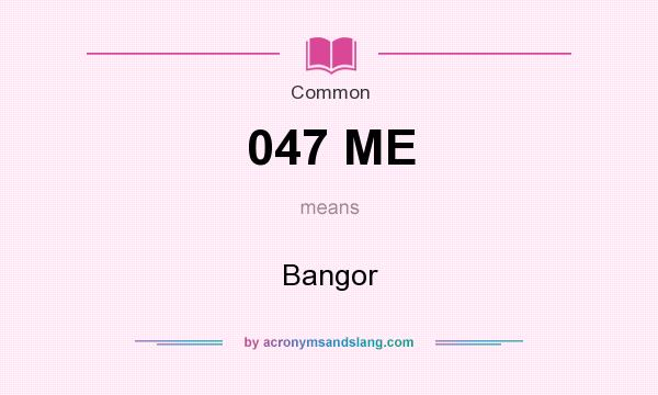 What does 047 ME mean? It stands for Bangor
