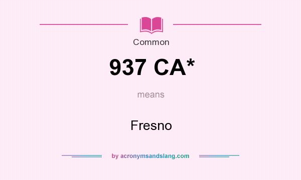 What does 937 CA* mean? It stands for Fresno
