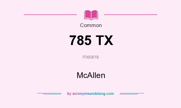 What does 785 TX mean? It stands for McAllen